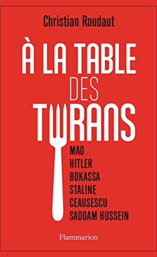 A la table des tyrans: Mao, Hitler, Bokassa, Staline, Ceausescu, Saddam Hussein