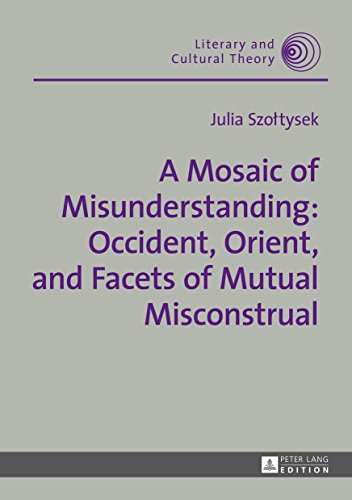 A Mosaic of Misunderstanding: Occident, Orient, and Facets of Mutual Misconstrual (Literary and Cultural Theory Book 47) (English Edition)