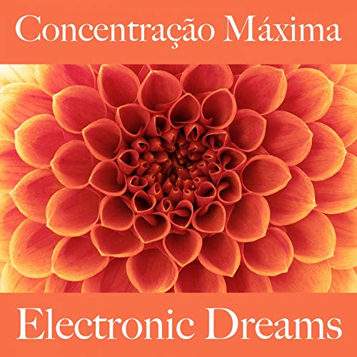 Concentração Máxima: Electronic Dreams - A Melhor Música Para Relaxar