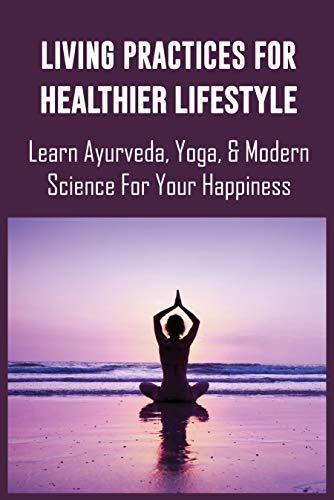 Living Practices For Healthier Lifestyle: Learn Ayurveda, Yoga, & Modern Science For Your Happiness: Ayurveda Yoga Poses (English Edition)