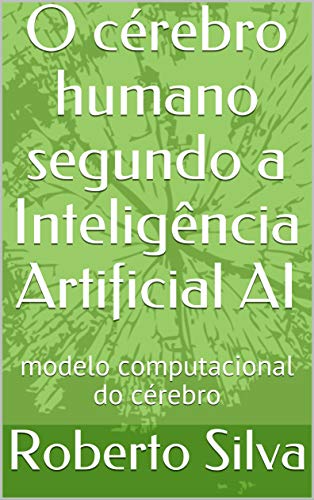 O cérebro humano segundo a Inteligência Artificial AI: modelo computacional do cérebro (Portuguese Edition)