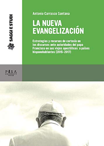 La nueva evagelización. Estrategias y recursos de cortesía en los discursos ante autoridades del papa Francisco en sus viajes apostólicos a países hispanohablantes (2015-2017) (Saggi e studi)