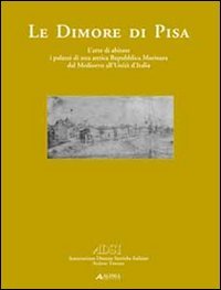 Le dimore di Pisa. L'arte di abitare i palazzi di una antica Repubblica marinara dal medioevo all'Unità d'Italia. Ediz. illustrata (Associazione dimore storiche)