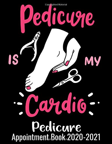 Pedicure Is My Cardio Pedicure Appointment Book 2020 - 2021: Funny Pedi Salon Quote - Dated Pedicurist Calendar Planner With Client Forms For Pedicure Studios With 15 Minutes Interval - From 7AM - 7PM