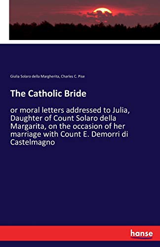 The Catholic Bride: or moral letters addressed to Julia, Daughter of Count Solaro della Margarita, on the occasion of her marriage with Count E. Demorri di Castelmagno