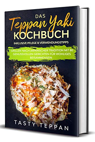 Das Teppan Yaki Kochbuch: Grillen nach japanischer Tradition mit 80 genussvollen Gerichten für wohliges Beisammensein - Inklusive Pflege & Verwendungstipps (German Edition)