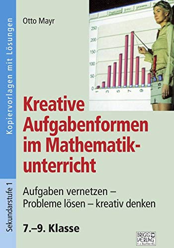 Kreative Aufgabenformen im Mathematikunterricht 7.-9. Klasse: Aufgaben vernetzen - Probleme lösen - kreativ denken