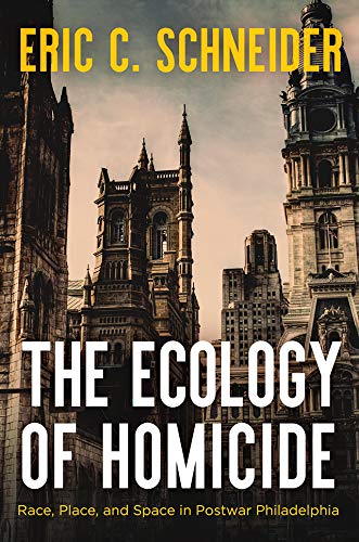 The Ecology of Homicide: Race, Place, and Space in Postwar Philadelphia (English Edition)