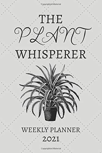 The Plant Whisperer Weekly Planner 2021: Landscaper, Gardener or Plant Lover Gift Idea For Men & Women | Small For Purse Diary Agenda Present The ... & Calendar Views Weekly Monthly Planner 2021