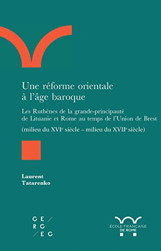 Une réforme orientale à l’âge baroque: Les Ruthènes de la grande-principauté de Lituanie et Rome au temps de l’Union de Brest (milieu du XVIe - milieu du XVIIe siècle) (French Edition)