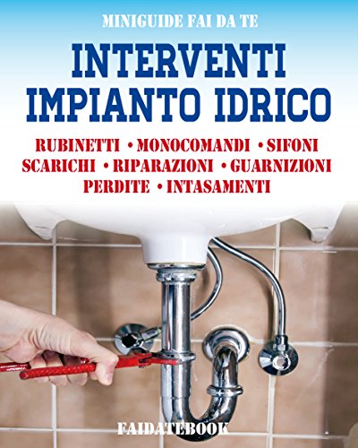 Interventi impianto idrico: Rubinetti - Monocomandi - Sifoni - Scarichi - Riparazioni - Guarnizioni - Perdite - Intasamenti (Miniguide fai da te) (Italian Edition)