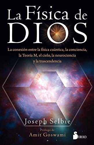 La física de dios: La conexion entre la física cuántica, la conciencia, la Teoría M, el cielo, la neurociencia y la trascendencia.