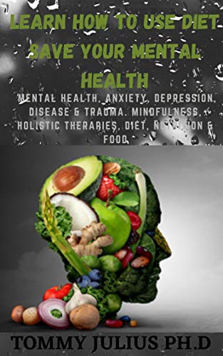 Learn How To Use Diet Save Your Mental Health: Mental Health, Anxiety, Depression, Disease & Trauma. Mindfulness, Holistic Therapies, Diet, Nutrition & Food (English Edition)