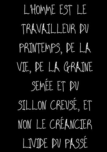 L'homme est le travailleur du printemps, de la vie, De la graine semée et du sillon creusé, Et non le créancier livide du passé: Ne travailler plus pour l'argent laisser l'argent travailler pour vous