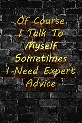 Of Course I Talk To Myself Sometimes I Need Expert Advice: Coworker Gag Perfect for Gift Office School Funny Quotes Notebook Lined (120 Pages) "6x9"