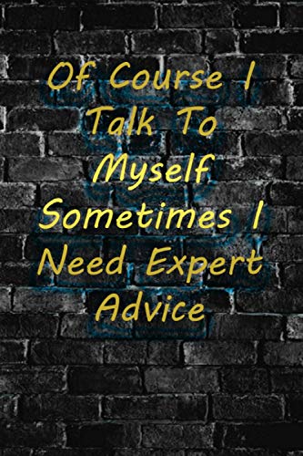 Of Course I Talk To Myself Sometimes I Need Expert Advice: Coworker Gag Perfect for Gift Office School Funny Quotes Notebook Lined (120 Pages) "6x9"