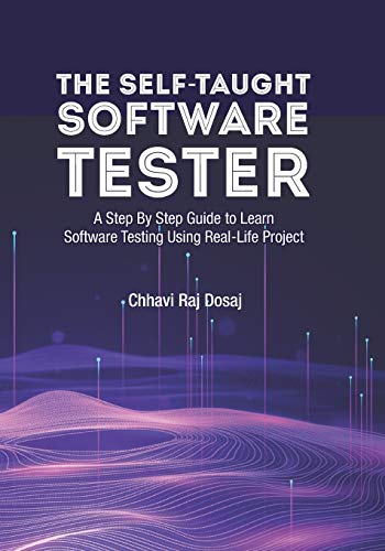 The Self-Taught Software Tester A Step By Step Guide to Learn Software Testing Using Real-Life Project