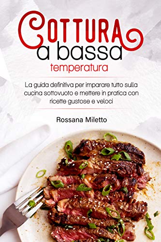 Cottura a bassa temperatura: La guida definitiva per imparare tutto sulla cucina sottovuoto e mettere in pratica con ricette gustose e veloci (Italian Edition)