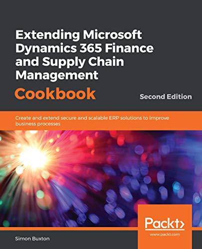 Extending Microsoft Dynamics 365 Finance and Supply Chain Management Cookbook: Create and extend secure and scalable ERP solutions to improve business processes, 2nd Edition (English Edition)