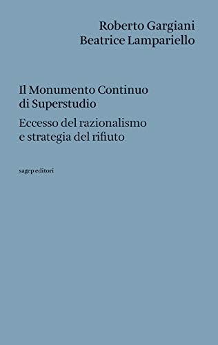 Il Monumento Continuo di Superstudio. Eccesso del razionalismo e strategia del rifiuto (Testi di architettura)