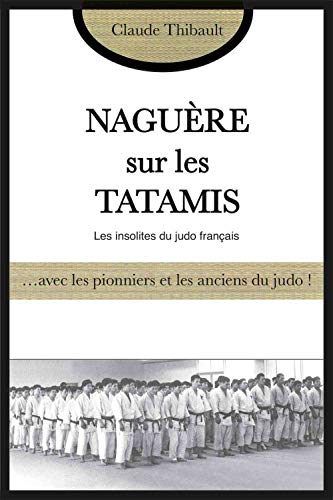 Naguère sur les tatamis : Avec les pionniers et les anciens du judo français