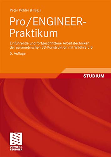 Pro/ENGINEER-Praktikum: Einführende und fortgeschrittene Arbeitstechniken der parametrischen 3D-Konstruktion mit Wildfire 5.0