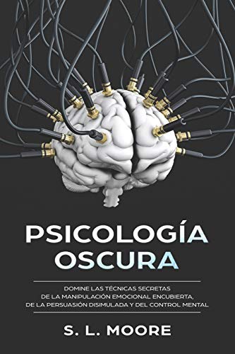 Psicología Oscura: Domine Las Técnicas Secretas de la Manipulación Emocional Encubierta, de la Persuasión Disimulada y del Control Mental