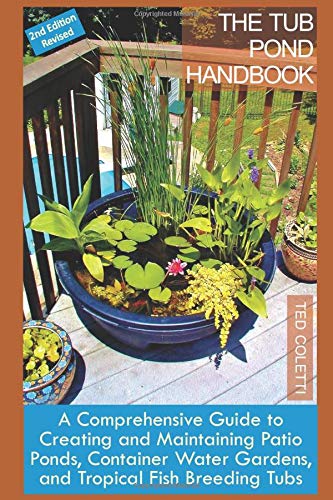 The Tub Pond Handbook: A Comprehensive Guide to Creating and Maintaining Patio Ponds, Container Water Gardens, and Tropical Fish Breeding Tubs (2nd Editon Color Paperback)