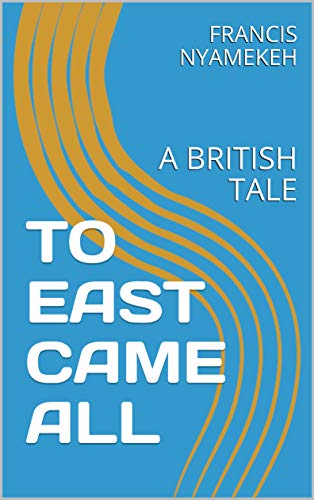 TO EAST CAME ALL: A BRITISH TALE (English Edition)