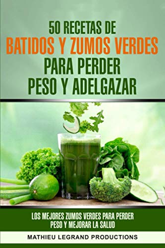 50 recetas de batidos y zumos verdes para perder peso y adelgazar: Los mejores zumos verdes para perder peso y mejorar la salud