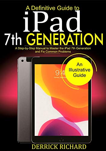 A Definitive Guide to IPAD 7TH GENERATION: A Step-by-Step Manual to Master the iPad 7th Generation and Fix Common Problems (English Edition)