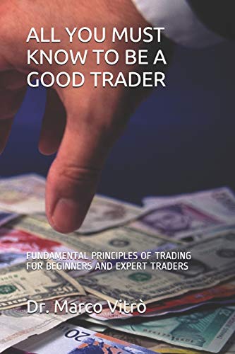 ALL YOU MUST KNOW TO BE A GOOD TRADER: FUNDAMENTAL PRINCIPLES OF TRADING FOR BEGINNERS AND EXPERT TRADERS