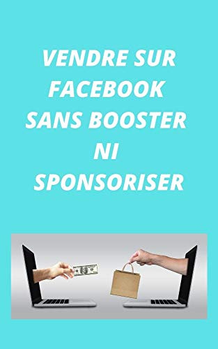 COMMENT VENDRE SUR FACEBOOK SANS BOOSTER NI SPONSORISER (French Edition)