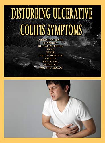 Disturbing Ulcerative Colitis Symptoms: Abdominal Pain, Diarrhea, Rectal Bleeding, Urge, Fever, Loss of Appetite, Fatigue, Brain Fog, Vomiting, Pus and Mucus (English Edition)