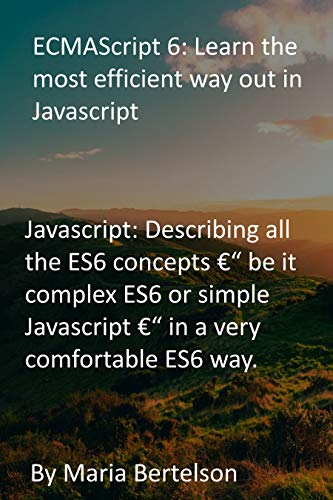 ECMAScript 6: Learn the most efficient way out in Javascript: Javascript: Describing all the ES6 concepts €“ be it complex ES6 or simple Javascript €“ in a very comfortable ES6 way. (English Edition)