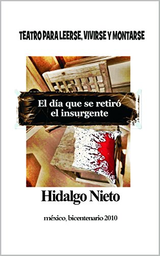 El día que se retiró el insurgente: Teatro para leerse, vivirse y montarse (Trilogía del Bicentenario nº 3)