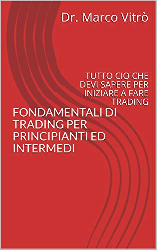 FONDAMENTALI DI TRADING PER PRINCIPIANTI ED INTERMEDI: TUTTO CIO CHE DEVI SAPERE PER INIZIARE A FARE TRADING (Italian Edition)