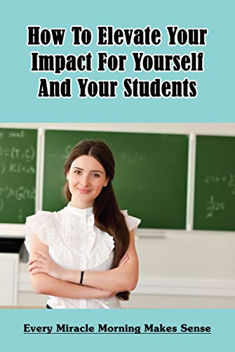 How To Elevate Your Impact For Yourself And Your Students: Every Miracle Morning Makes Sense: Start Your Day Miracle Morning (English Edition)
