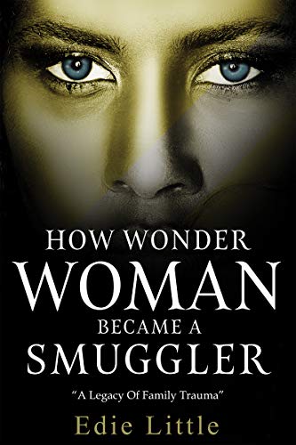 How Wonder Woman Became a Smuggler: A legacy of family trauma (How Wonder Woman Became a Smuggler. First in a series of literary sagas based on true stories. Book 1) (English Edition)