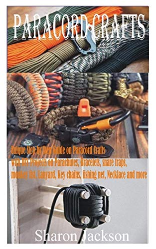 PARACORD CRAFTS: Unique Step by Step Guide on Paracord Crafts with DIY Projects on Parachutes, Bracelets, snare traps, monkey fist, Lanyard, Key chains, fishing net, Necklace and more