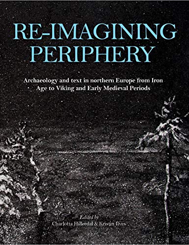 Re-imagining Periphery: Archaeology and Text in Northern Europe from Iron Age to Viking and Early Medieval Periods (English Edition)