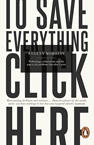 To Save Everything, Click Here: Technology, Solutionism, and the Urge to Fix Problems that Don’t Exist (English Edition)