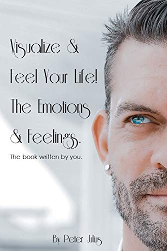 Visualize & Feel Your Life! The Emotions & Feelings.: The book written by you.