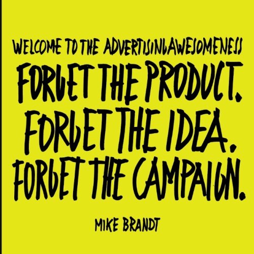 Welcome To The Advertisingawesomeness: Forget the product. Forget the idea. Forget the campaign.