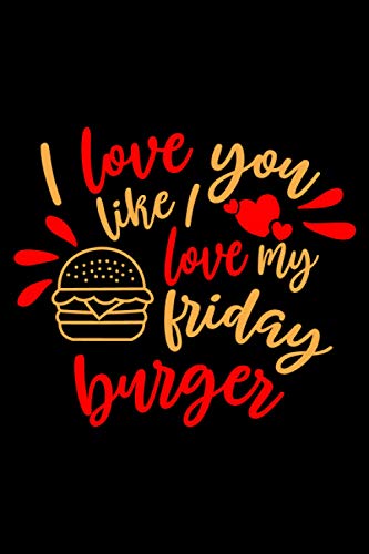 I Love You Like I Love My Friday Burger: Blank Lined Journal Notebook | Funny Office Notebook Journal - Funny Gag Gift For Men, Women, Co-Workers, Boss (Valentines Day Gifts)