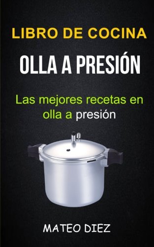 Libro de cocina: Olla a Presión (Las mejores recetas en olla a presión)