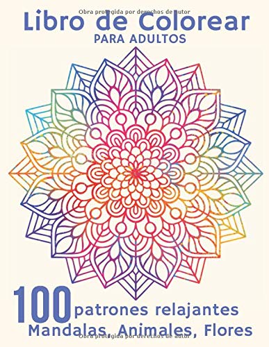 Libro de Colorear para Adultos - 100 Patrones Relajantes Mandalas, Animales, Flores: Cuaderno de Actividades para Adultos Anti Estrés - Para la relajación, la meditación y el alivio del estrés