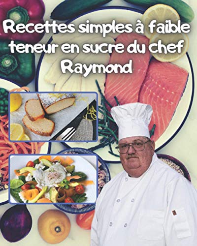 Recettes simples à faible teneur en sucre du chef Raymond: recettes faciles à préparer à faible teneur en sucre