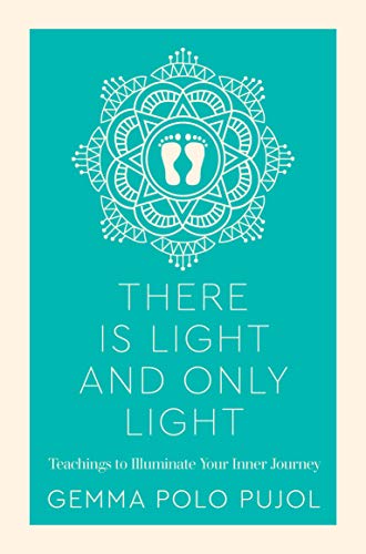 There Is Light and Only Light: Teachings to Illuminate Your Inner Journey