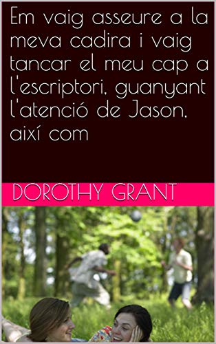 Em vaig asseure a la meva cadira i vaig tancar el meu cap a l'escriptori, guanyant l'atenció de Jason, així com (Catalan Edition)